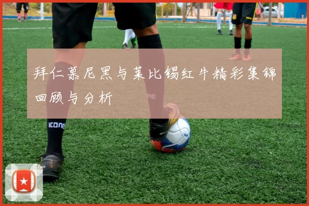 拜仁慕尼黑与莱比锡红牛精彩集锦回顾与分析