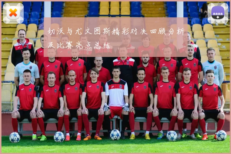 切沃与尤文图斯精彩对决回顾分析及比赛亮点总结