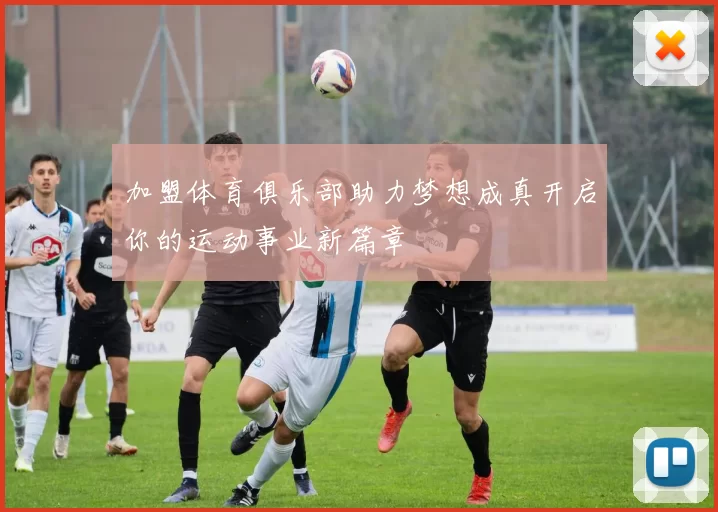 加盟体育俱乐部助力梦想成真开启你的运动事业新篇章